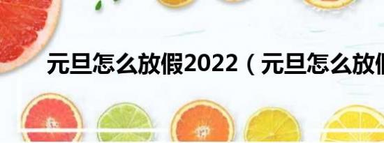 元旦怎么放假2022（元旦怎么放假）