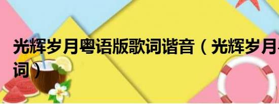 光辉岁月粤语版歌词谐音（光辉岁月粤语版歌词）