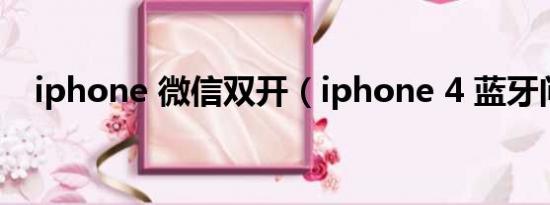 iphone 微信双开（iphone 4 蓝牙问题）