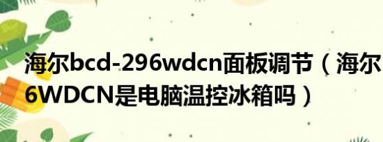 海尔bcd-296wdcn面板调节（海尔BCD-296WDCN是电脑温控冰箱吗）