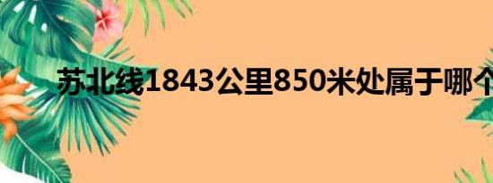 苏北线1843公里850米处属于哪个省