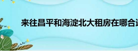 来往昌平和海淀北大租房在哪合适