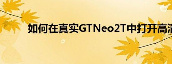 如何在真实GTNeo2T中打开高清