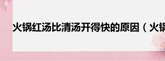 火锅红汤比清汤开得快的原因（火锅红）