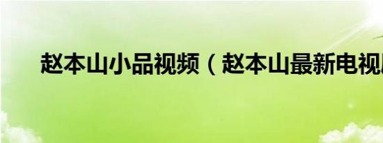 赵本山小品视频（赵本山最新电视剧）