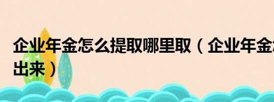 企业年金怎么提取哪里取（企业年金怎样提取出来）