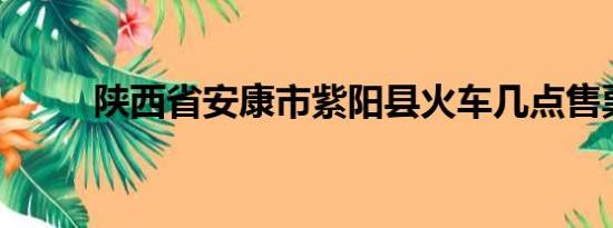 陕西省安康市紫阳县火车几点售票