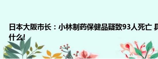 日本大阪市长：小林制药保健品疑致93人死亡 具体情况是什么!