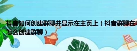 抖音如何创建群聊并显示在主页上（抖音群聊在哪设置抖音怎么创建群聊）