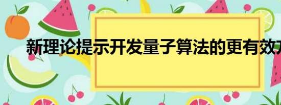 新理论提示开发量子算法的更有效方法