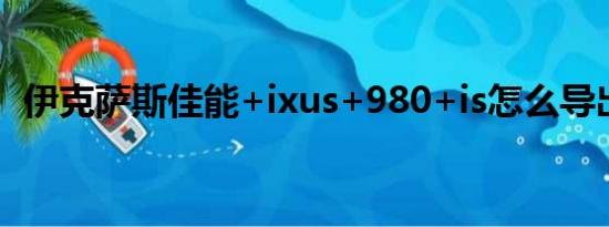 伊克萨斯佳能+ixus+980+is怎么导出照片