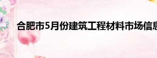 合肥市5月份建筑工程材料市场信息价