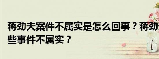 蒋劲夫案件不属实是怎么回事？蒋劲夫案件哪些事件不属实？