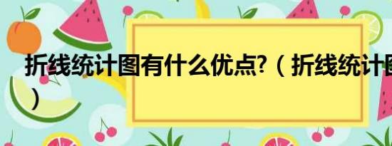 折线统计图有什么优点?（折线统计图的优点）