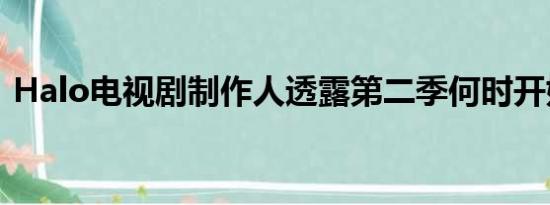 Halo电视剧制作人透露第二季何时开始拍摄