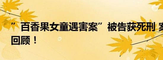 ”百香果女童遇害案”被告获死刑 案件始末回顾！