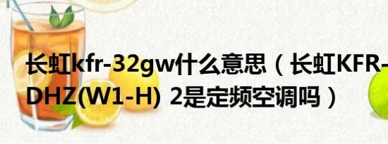 长虹kfr-32gw什么意思（长虹KFR-32GW/DHZ(W1-H) 2是定频空调吗）