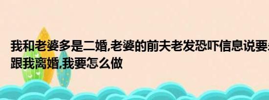 我和老婆多是二婚,老婆的前夫老发恐吓信息说要杀了她逼她跟我离婚,我要怎么做