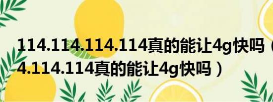 114.114.114.114真的能让4g快吗（114.114.114.114真的能让4g快吗）