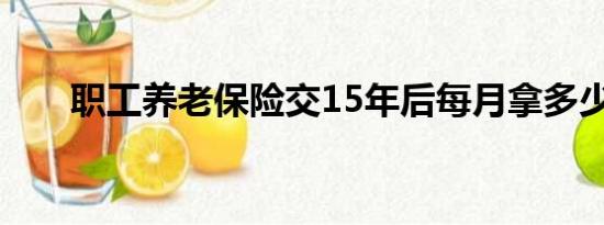 职工养老保险交15年后每月拿多少钱