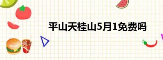 平山天桂山5月1免费吗