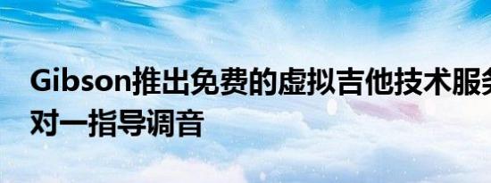 Gibson推出免费的虚拟吉他技术服务提供一对一指导调音