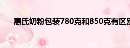 惠氏奶粉包装780克和850克有区别吗