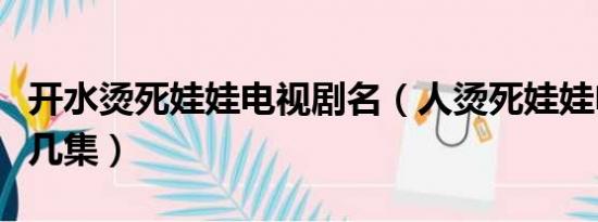 开水烫死娃娃电视剧名（人烫死娃娃电视剧第几集）