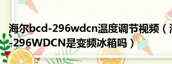 海尔bcd-296wdcn温度调节视频（海尔BCD-296WDCN是变频冰箱吗）