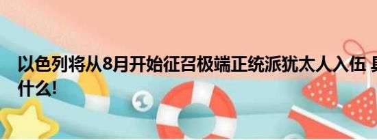 以色列将从8月开始征召极端正统派犹太人入伍 具体情况是什么!