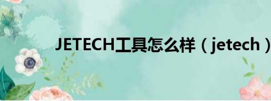 JETECH工具怎么样（jetech）