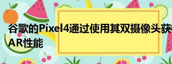 谷歌的Pixel4通过使用其双摄像头获得增强的AR性能