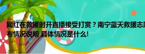 网红在救援时开直播接受打赏？南宁蓝天救援志愿者协会发布情况说明 具体情况是什么!