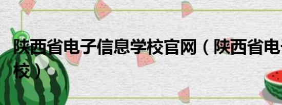 陕西省电子信息学校官网（陕西省电子信息学校）