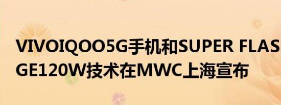 VIVOIQOO5G手机和SUPER FLASHCHARGE120W技术在MWC上海宣布