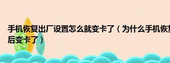 手机恢复出厂设置怎么就变卡了（为什么手机恢复出厂设置后变卡了）