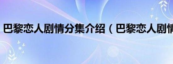 巴黎恋人剧情分集介绍（巴黎恋人剧情介绍）