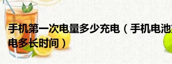 手机第一次电量多少充电（手机电池第一次充电多长时间）