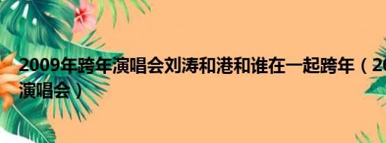 2009年跨年演唱会刘涛和港和谁在一起跨年（2009年跨年演唱会）