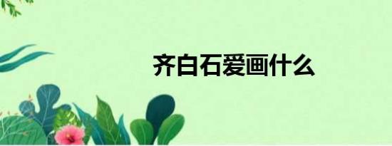 齐白石爱画什么