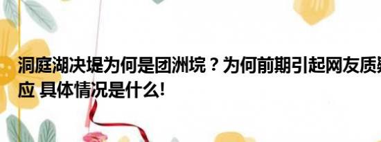 洞庭湖决堤为何是团洲垸？为何前期引起网友质疑？官方回应 具体情况是什么!