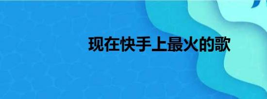 现在快手上最火的歌