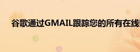 谷歌通过GMAIL跟踪您的所有在线购买