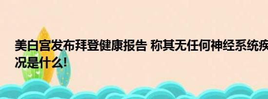 美白宫发布拜登健康报告 称其无任何神经系统疾病 具体情况是什么!