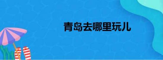 青岛去哪里玩儿