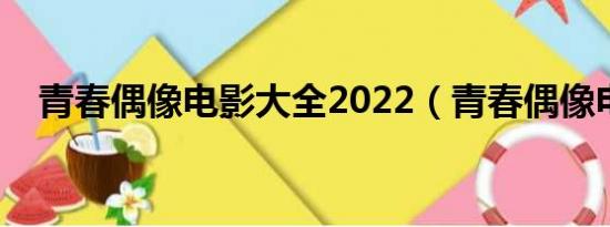 青春偶像电影大全2022（青春偶像电影）