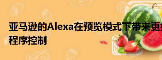 亚马逊的Alexa在预览模式下带来更好的应用程序控制