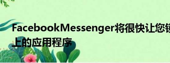 FacebookMessenger将很快让您锁定手机上的应用程序