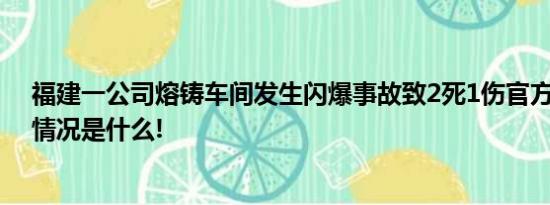 福建一公司熔铸车间发生闪爆事故致2死1伤官方通报 具体情况是什么!