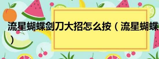 流星蝴蝶剑刀大招怎么按（流星蝴蝶剑刀大招）